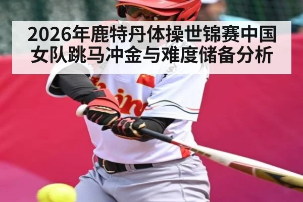 2026年鹿特丹体操世锦赛中国女队跳马冲金与难度储备分析