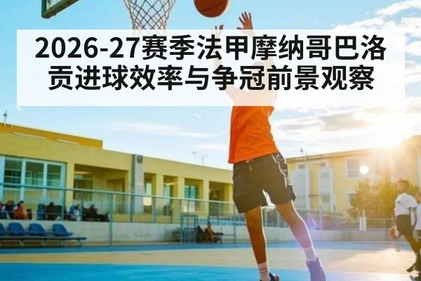 2026-27赛季法甲摩纳哥巴洛贡进球效率与争冠前景观察